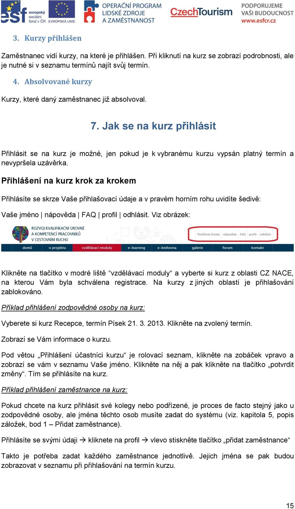 Přihlášení na kurz krok za krokem Přihlásíte se skrze Vaše přihlašovací údaje a v pravém horním rohu uvidíte šedivě: Vaše jméno nápověda FAQ profil odhlásit.