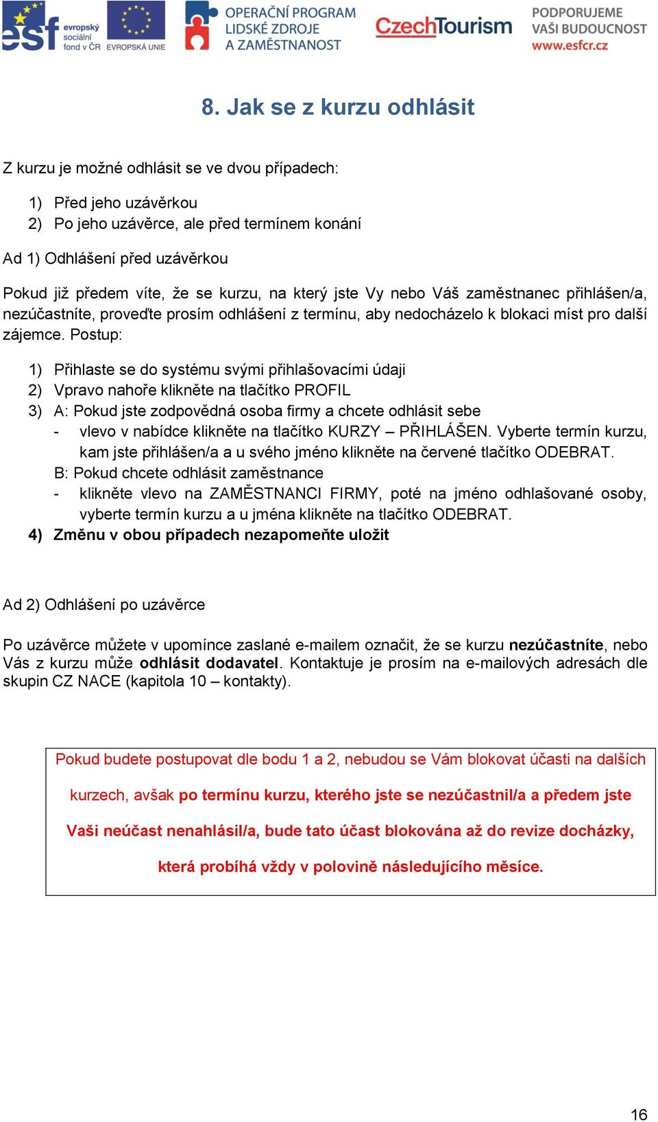 Postup: 1) Přihlaste se do systému svými přihlašovacími údaji 2) Vpravo nahoře klikněte na tlačítko PROFIL 3) A: Pokud jste zodpovědná osoba firmy a chcete odhlásit sebe - vlevo v nabídce klikněte na