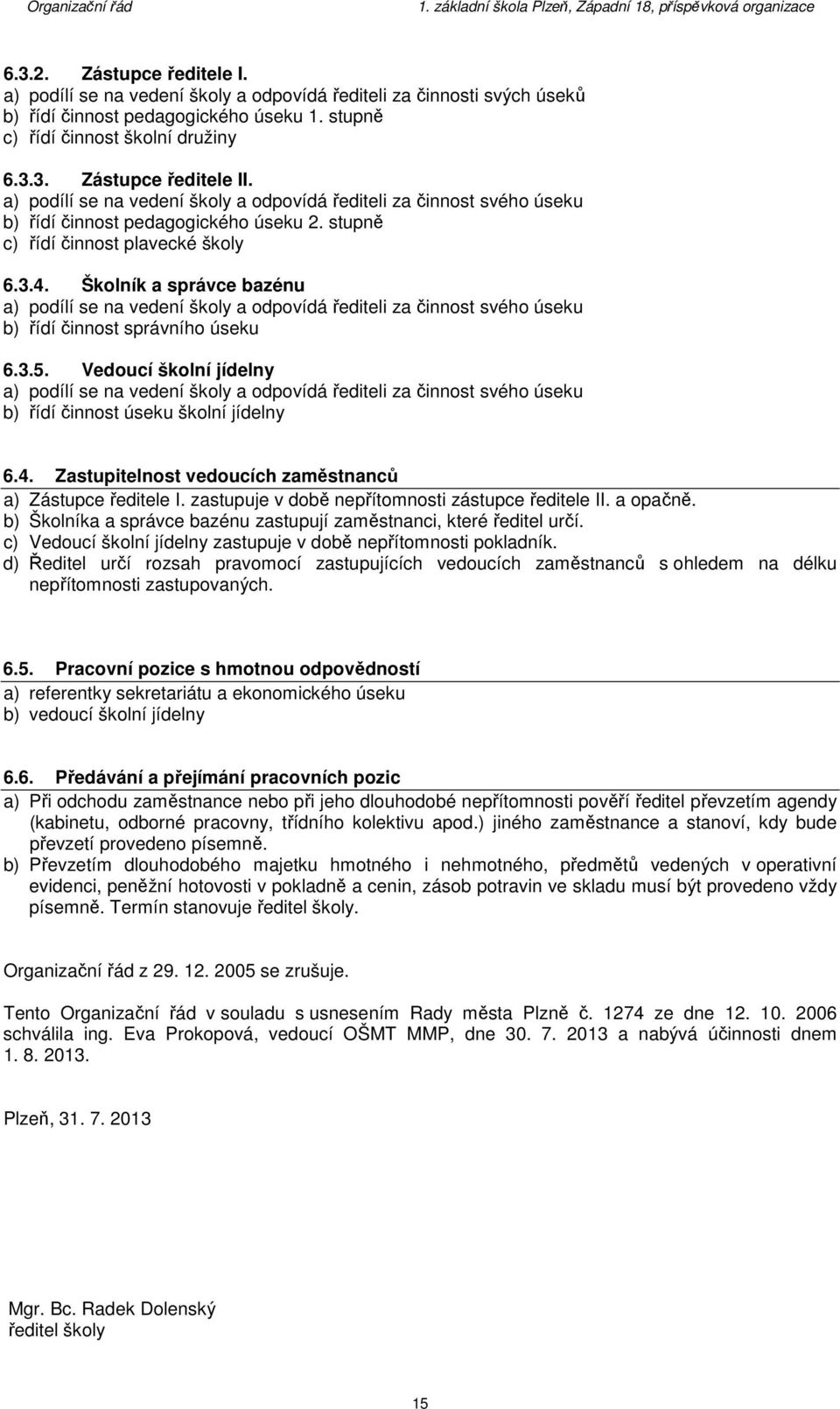 Školník a správce bazénu a) podílí se na vedení školy a odpovídá řediteli za činnost svého úseku b) řídí činnost správního úseku 6.3.5.