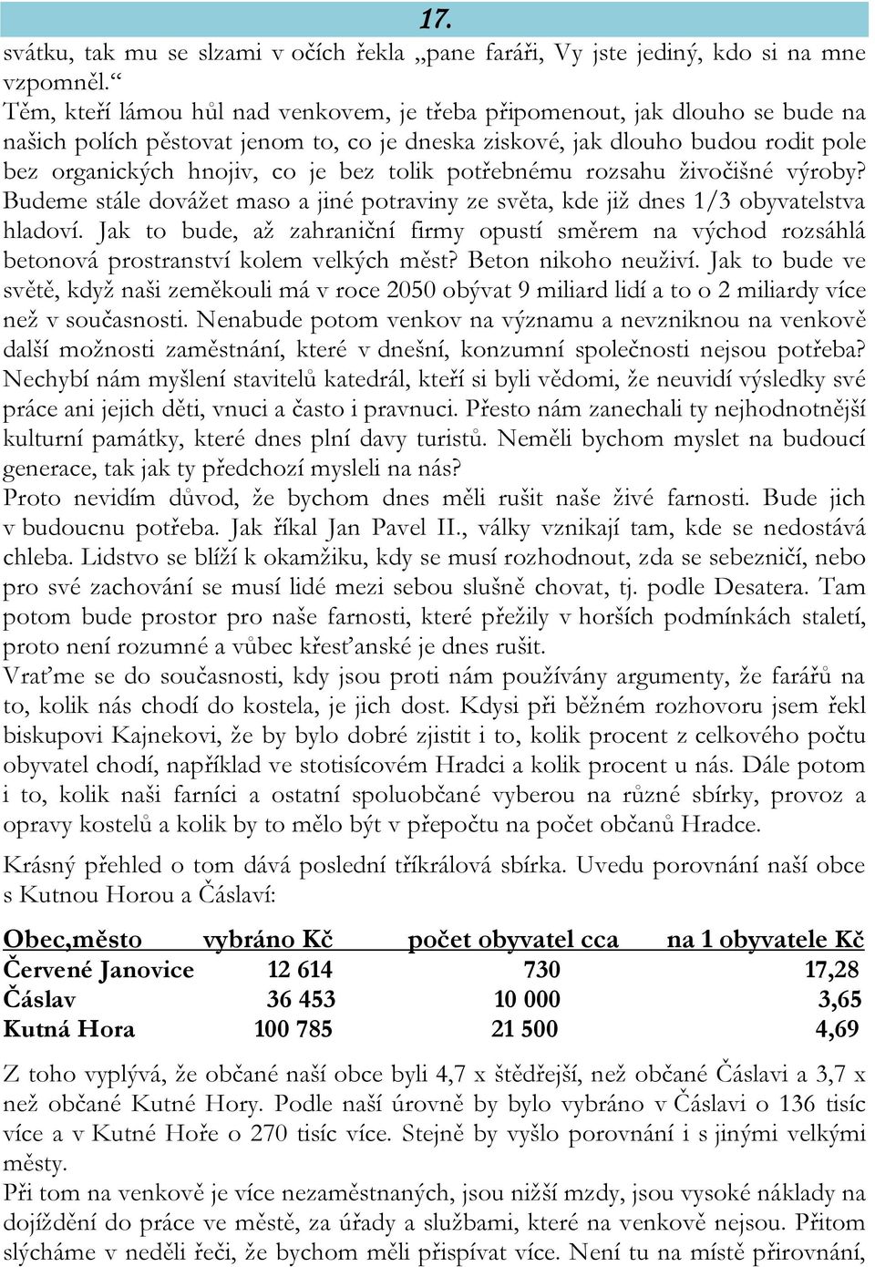 tolik potřebnému rozsahu živočišné výroby? Budeme stále dovážet maso a jiné potraviny ze světa, kde již dnes 1/3 obyvatelstva hladoví.