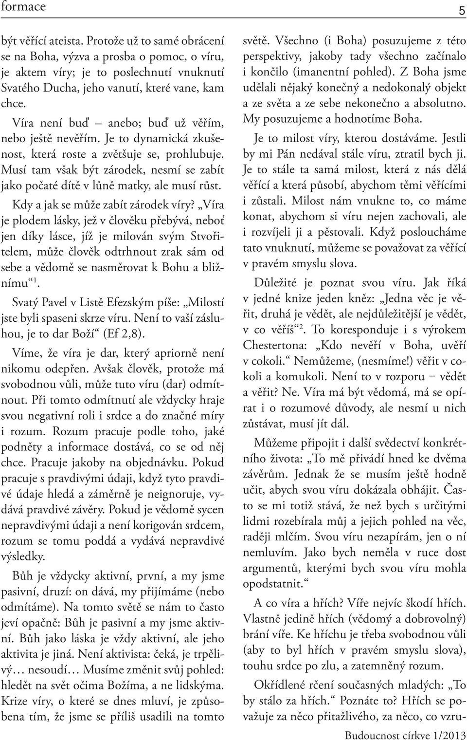 Jestli by mi Pán nedával stále víru, ztratil bych ji. Je to stále ta samá milost, která z nás dělá věřící a která působí, abychom těmi věřícími i zůstali.