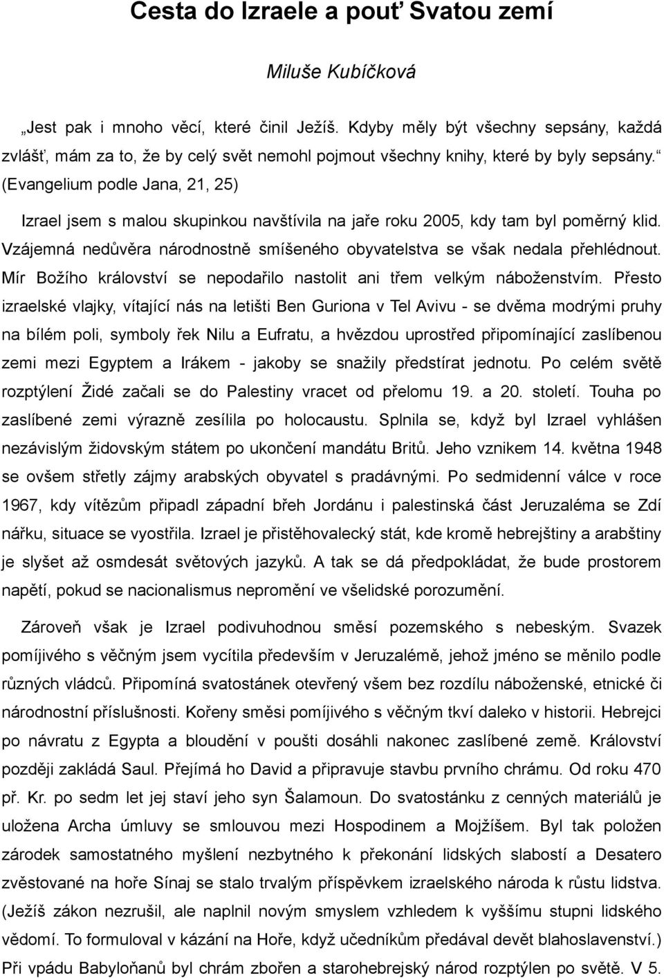 (Evangelium podle Jana, 21, 25) Izrael jsem s malou skupinkou navštívila na jaře roku 2005, kdy tam byl poměrný klid. Vzájemná nedůvěra národnostně smíšeného obyvatelstva se však nedala přehlédnout.