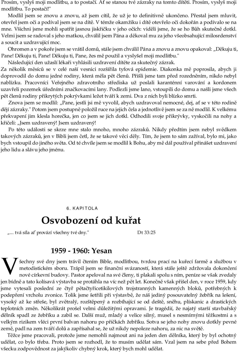 V témže okamžiku i dítě otevřelo oči dokořán a podívalo se na mne. Všichni jsme mohli spatřit jasnou jiskřičku v jeho očích: viděli jsme, že se ho Bůh skutečně dotkl.