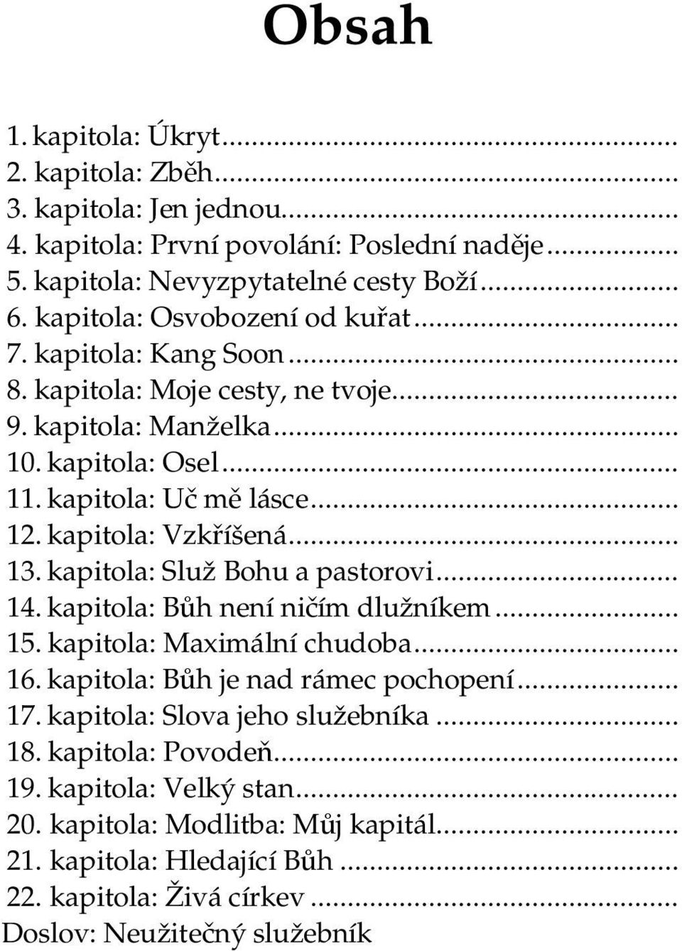 kapitola: Vzkříšená... 13. kapitola: Služ Bohu a pastorovi... 14. kapitola: Bůh není ničím dlužníkem... 15. kapitola: Maximální chudoba... 16. kapitola: Bůh je nad rámec pochopení... 17.