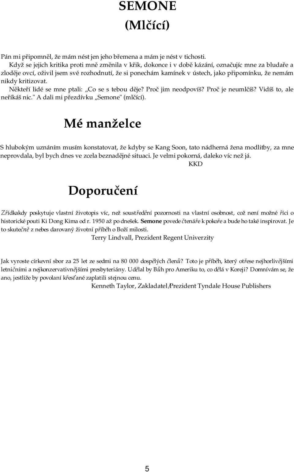 nemám nikdy kritizovat. Někteří lidé se mne ptali: Co se s tebou děje? Proč jim neodpovíš? Proč je neumlčíš? Vidíš to, ale neříkáš nic." A dali mi přezdívku Semone" (mlčící).