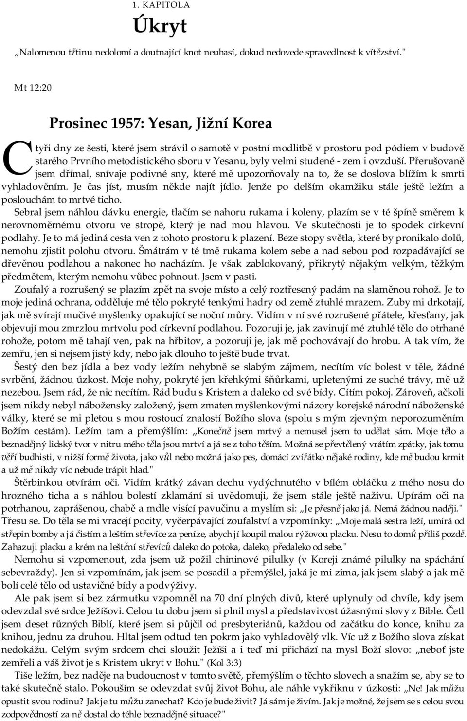 velmi studené - zem i ovzduší. Přerušovaně jsem dřímal, snívaje podivné sny, které mě upozorňovaly na to, že se doslova blížím k smrti vyhladověním. Je čas jíst, musím někde najít jídlo.