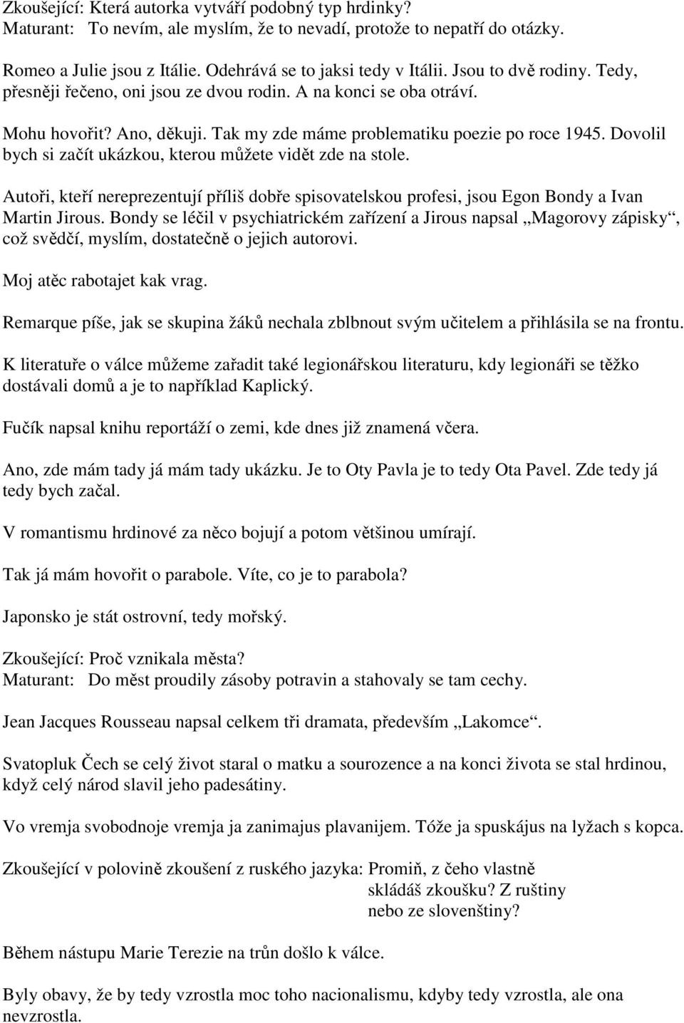 Dovolil bych si začít ukázkou, kterou můžete vidět zde na stole. Autoři, kteří nereprezentují příliš dobře spisovatelskou profesi, jsou Egon Bondy a Ivan Martin Jirous.