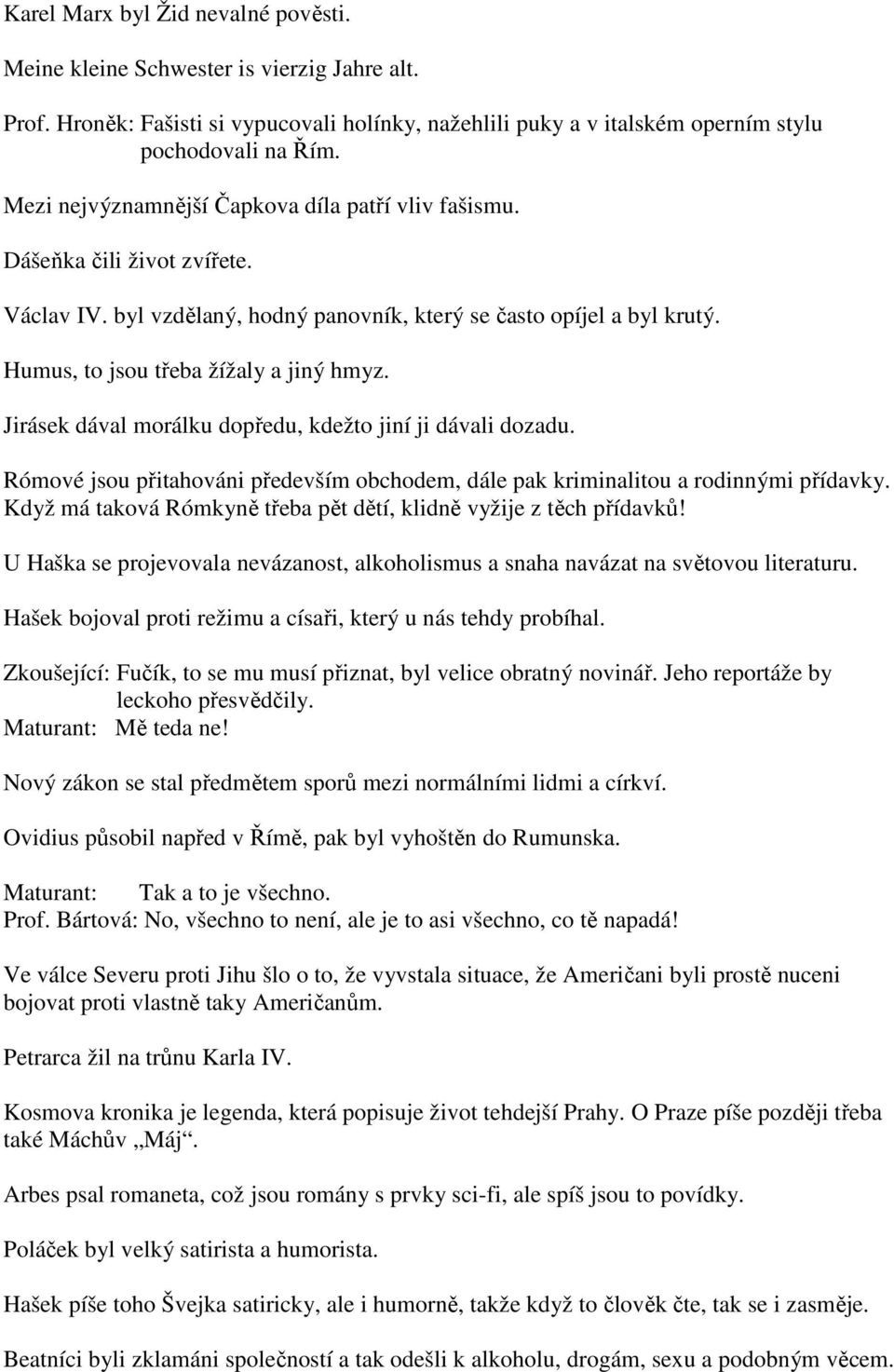 Jirásek dával morálku dopředu, kdežto jiní ji dávali dozadu. Rómové jsou přitahováni především obchodem, dále pak kriminalitou a rodinnými přídavky.