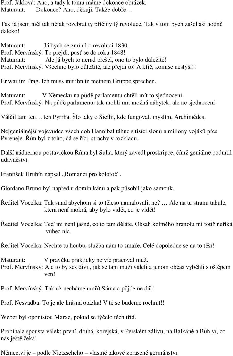 A křič, komise neslyší!! Er war im Prag. Ich muss mit ihn in meinem Gruppe sprechen. Maturant: V Německu na půdě parlamentu chtěli mít to sjednocení. Prof.