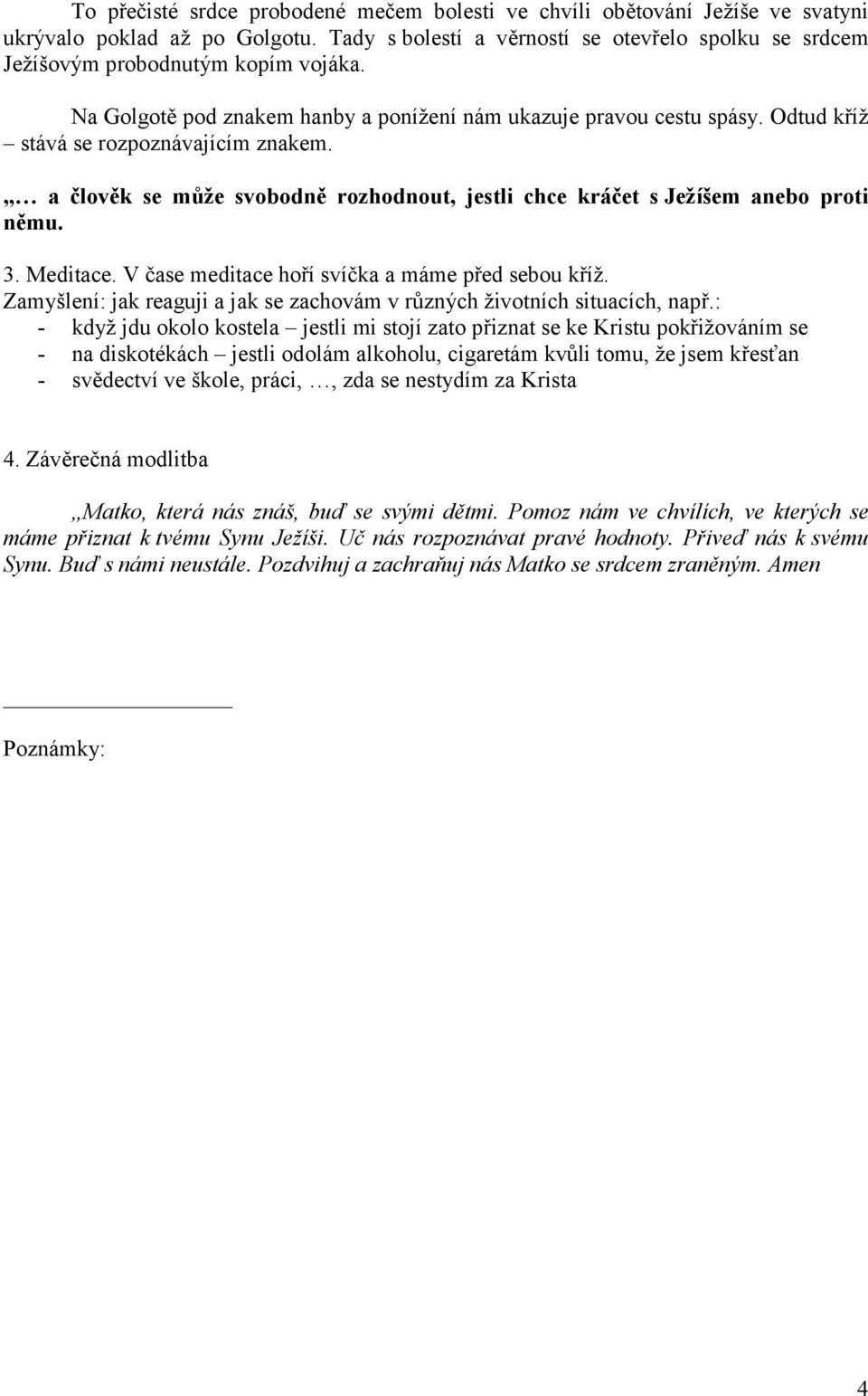 Odtud kříž stává se rozpoznávajícím znakem. a člověk se může svobodně rozhodnout, jestli chce kráčet s Ježíšem anebo proti němu. 3. Meditace. V čase meditace hoří svíčka a máme před sebou kříž.