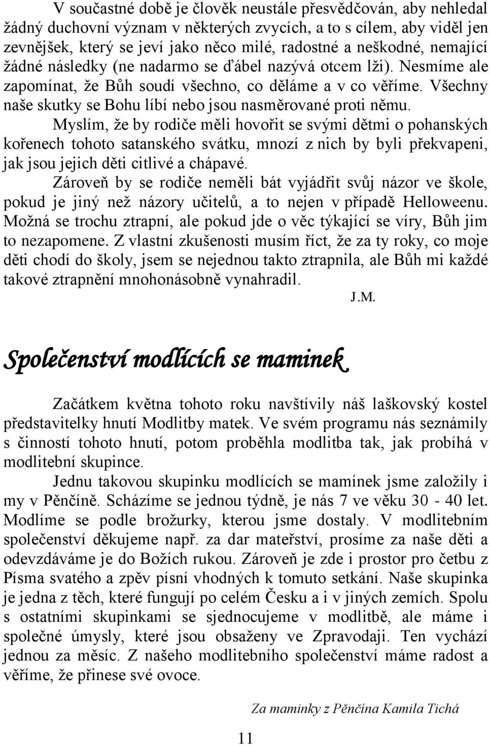 Myslím, že by rodiče měli hovořit se svými dětmi o pohanských kořenech tohoto satanského svátku, mnozí z nich by byli překvapeni, jak jsou jejich děti citlivé a chápavé.