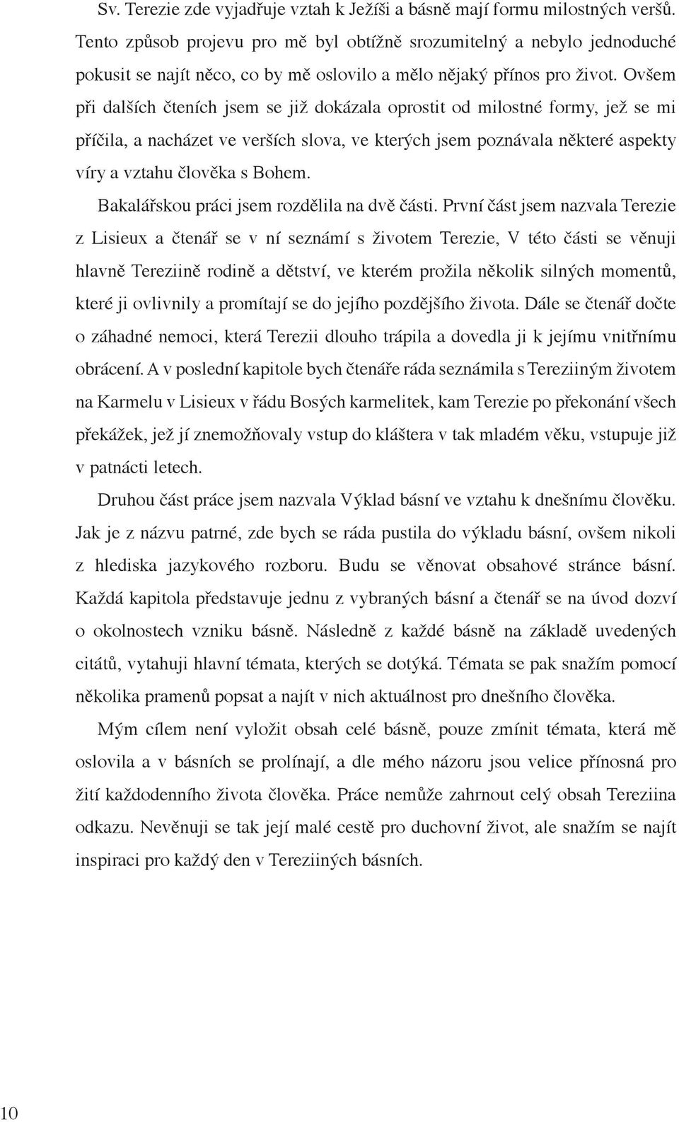 Ovšem při dalších čteních jsem se již dokázala oprostit od milostné formy, jež se mi příčila, a nacházet ve verších slova, ve kterých jsem poznávala některé aspekty víry a vztahu člověka s Bohem.