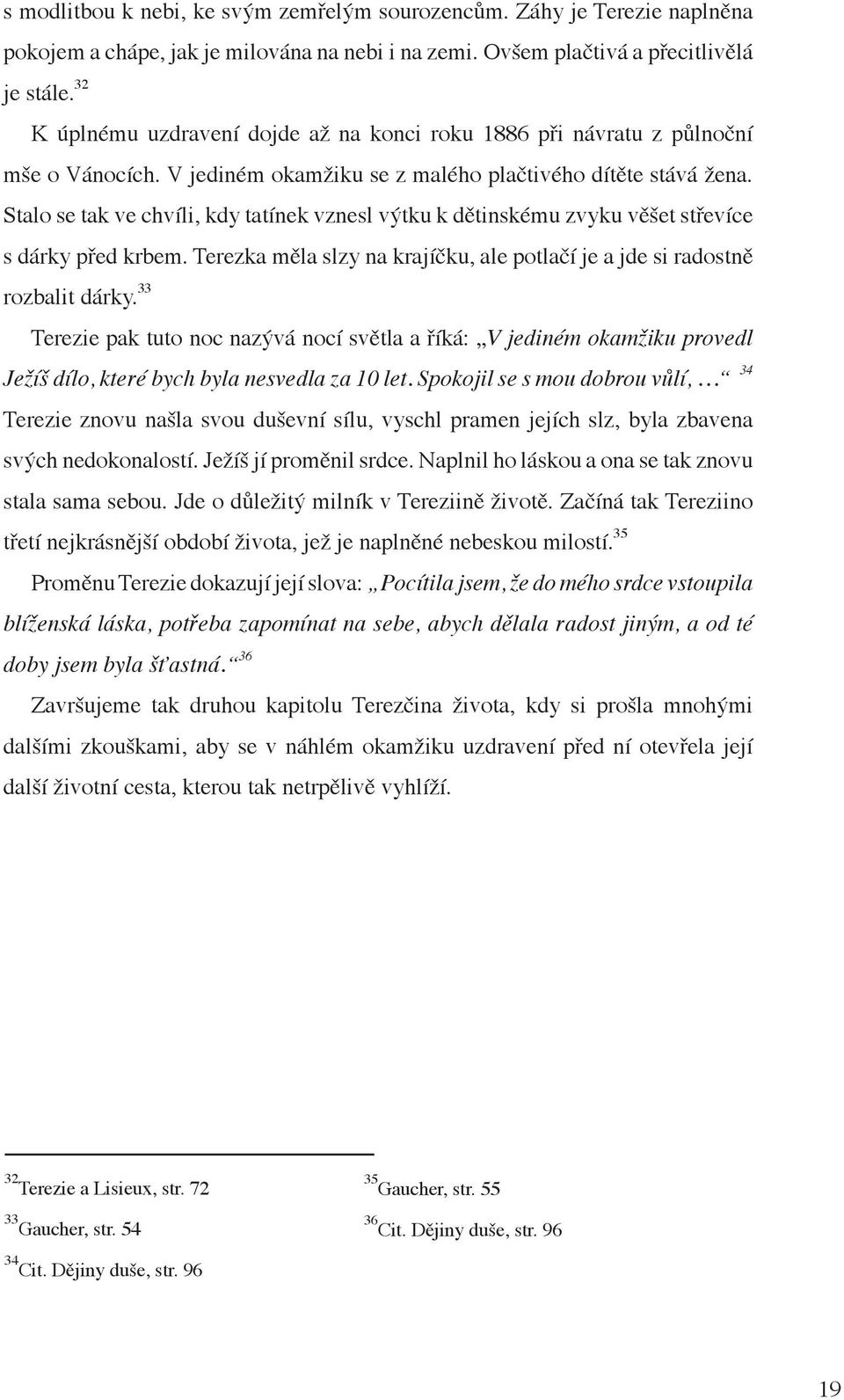 Stalo se tak ve chvíli, kdy tatínek vznesl výtku k dětinskému zvyku věšet střevíce s dárky před krbem. Terezka měla slzy na krajíčku, ale potlačí je a jde si radostně rozbalit dárky.