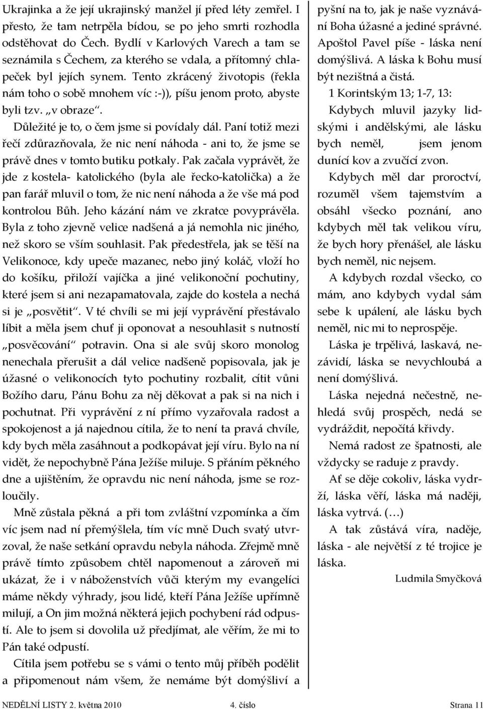 Tento zkrácený životopis (řekla nám toho o sobě mnohem víc :-)), píšu jenom proto, abyste byli tzv. v obraze. Důležité je to, o čem jsme si povídaly dál.