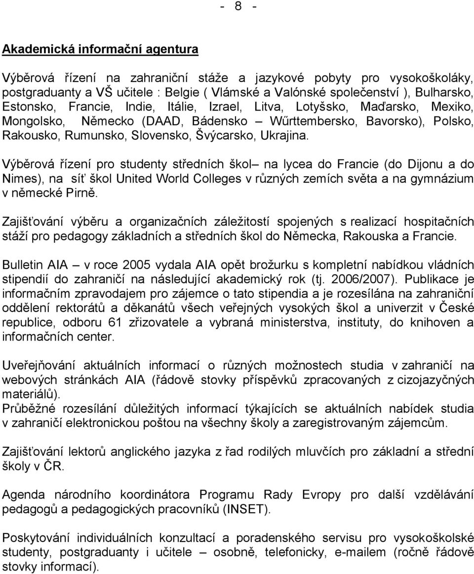 Výběrová řízení pro studenty středních škol na lycea do Francie (do Dijonu a do Nimes), na síť škol United World Colleges v různých zemích světa a na gymnázium v německé Pirně.