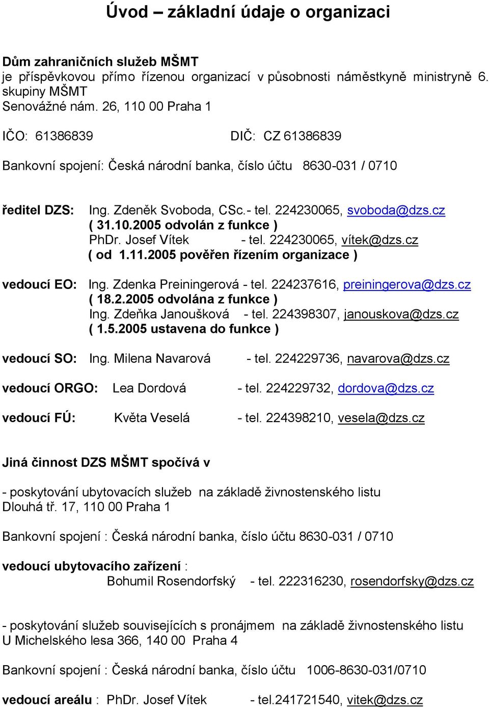 Josef Vítek - tel. 224230065, vítek@dzs.cz ( od 1.11.2005 pověřen řízením organizace ) vedoucí EO: Ing. Zdenka Preiningerová - tel. 224237616, preiningerova@dzs.cz ( 18.2.2005 odvolána z funkce ) Ing.