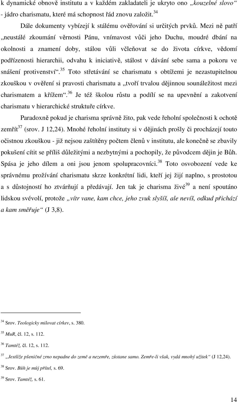 Mezi ně patří neustálé zkoumání věrnosti Pánu, vnímavost vůči jeho Duchu, moudré dbání na okolnosti a znamení doby, stálou vůli včleňovat se do života církve, vědomí podřízenosti hierarchii, odvahu k