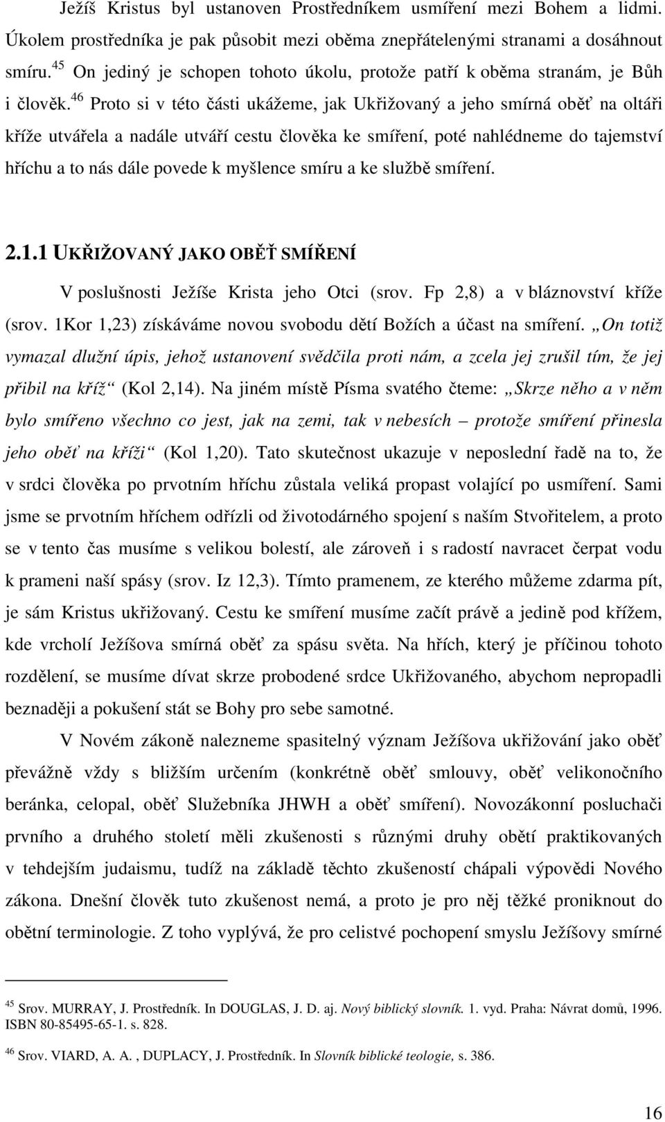 46 Proto si v této části ukážeme, jak Ukřižovaný a jeho smírná oběť na oltáři kříže utvářela a nadále utváří cestu člověka ke smíření, poté nahlédneme do tajemství hříchu a to nás dále povede k