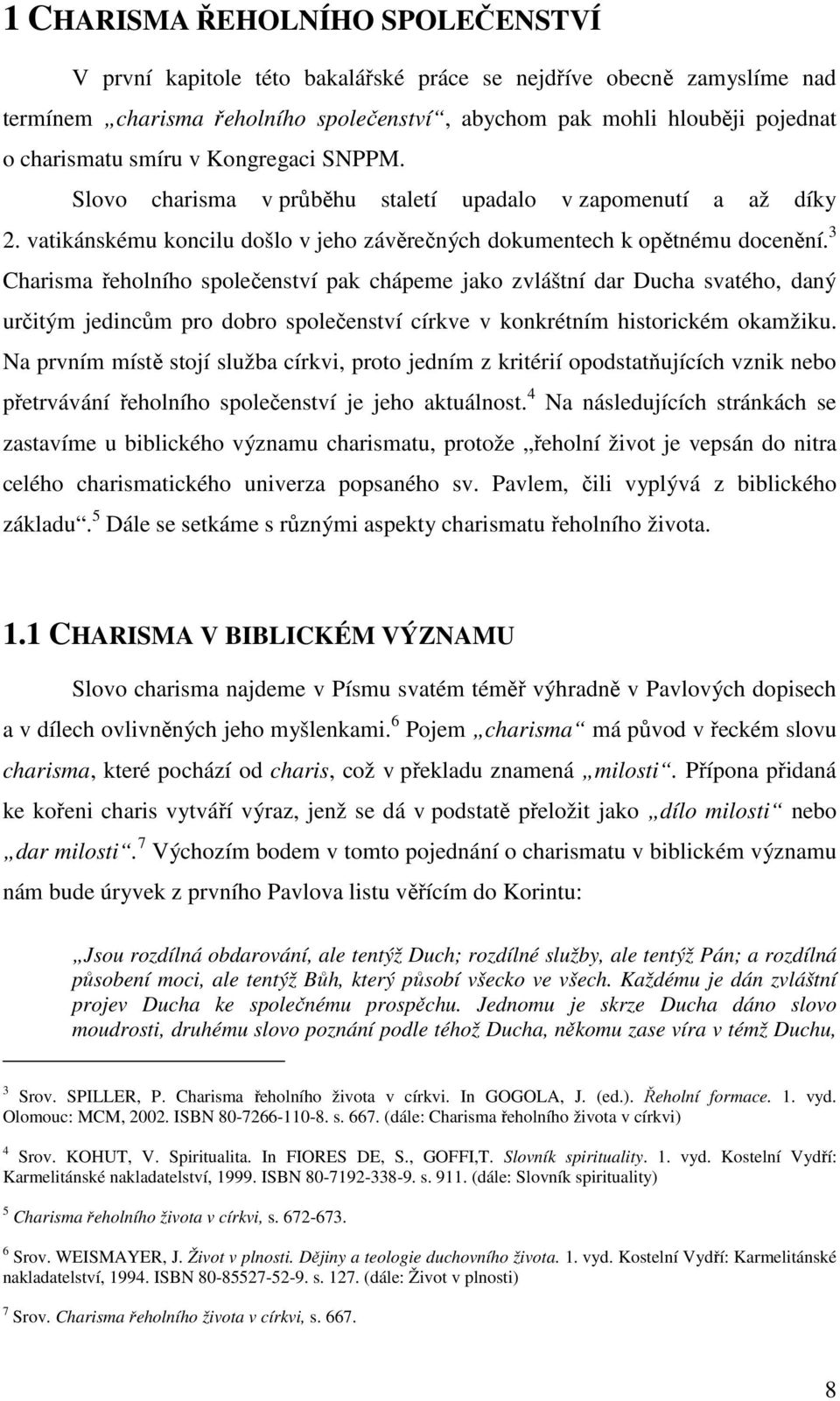 3 Charisma řeholního společenství pak chápeme jako zvláštní dar Ducha svatého, daný určitým jedincům pro dobro společenství církve v konkrétním historickém okamžiku.