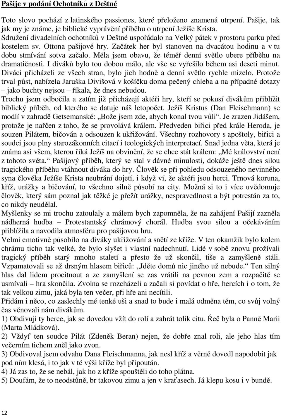 Měla jsem obavu, že téměř denní světlo ubere příběhu na dramatičnosti. I diváků bylo tou dobou málo, ale vše se vyřešilo během asi deseti minut.