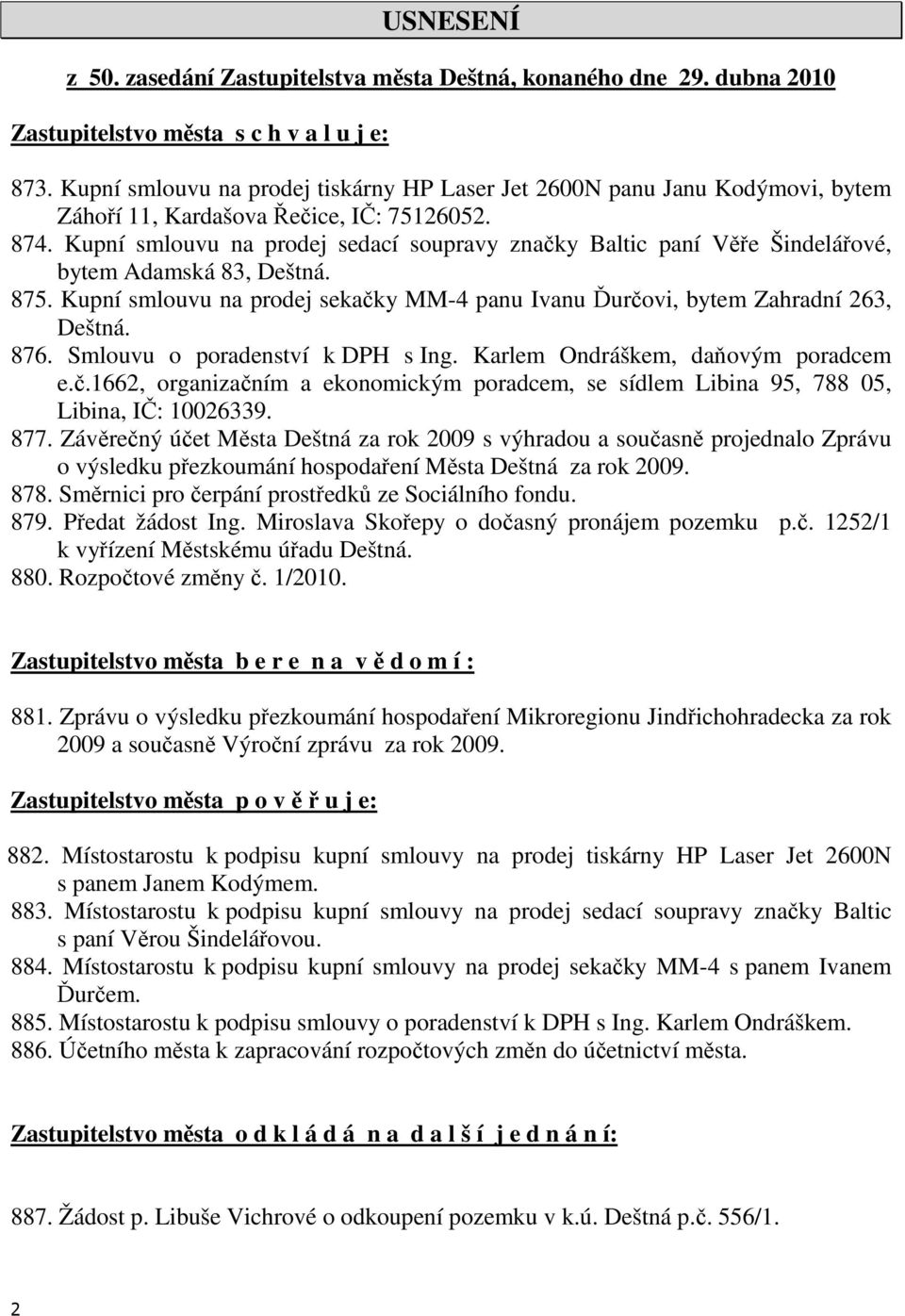 Kupní smlouvu na prodej sedací soupravy značky Baltic paní Věře Šindelářové, bytem Adamská 83, Deštná. 875. Kupní smlouvu na prodej sekačky MM-4 panu Ivanu Ďurčovi, bytem Zahradní 263, Deštná. 876.