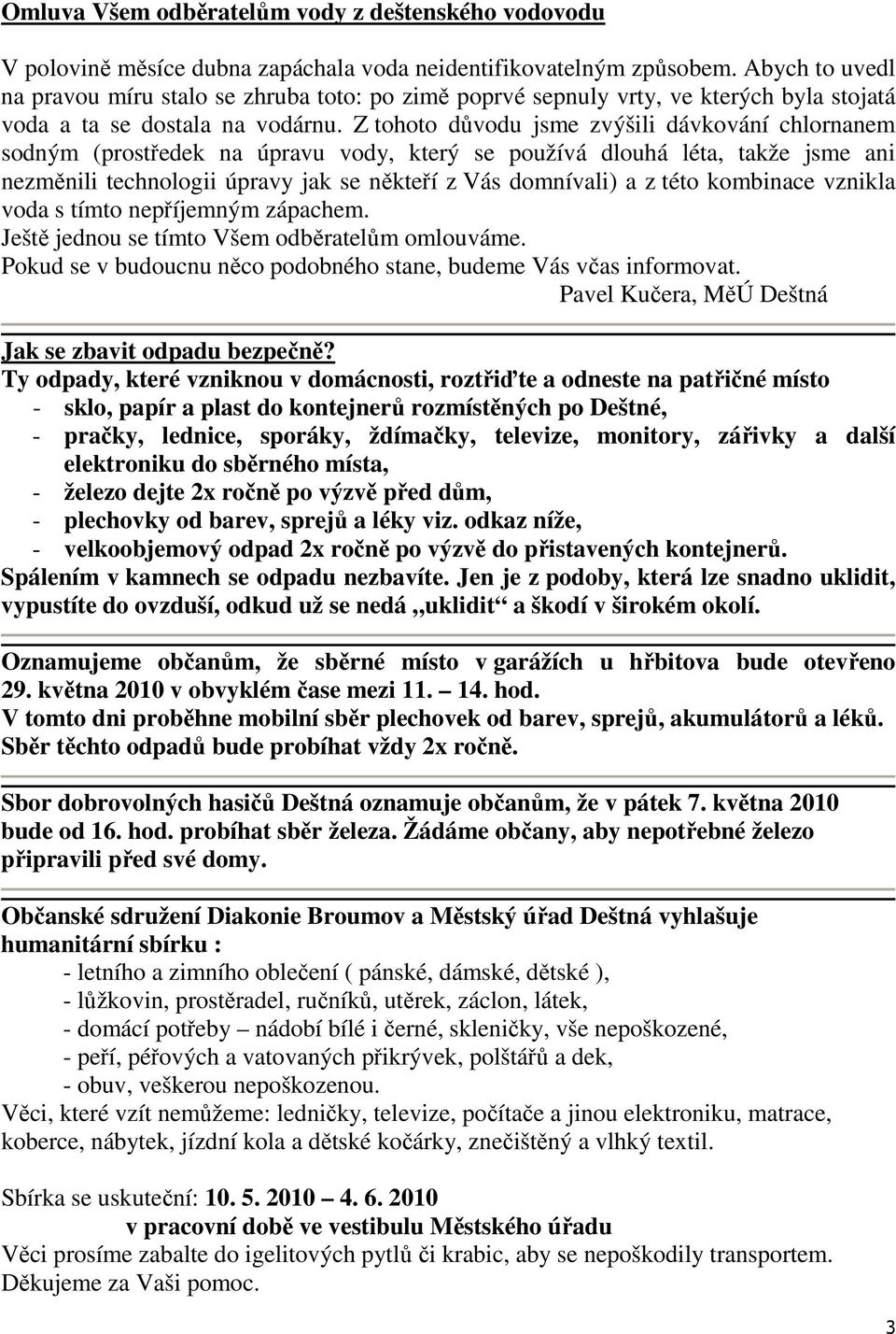 Z tohoto důvodu jsme zvýšili dávkování chlornanem sodným (prostředek na úpravu vody, který se používá dlouhá léta, takže jsme ani nezměnili technologii úpravy jak se někteří z Vás domnívali) a z této