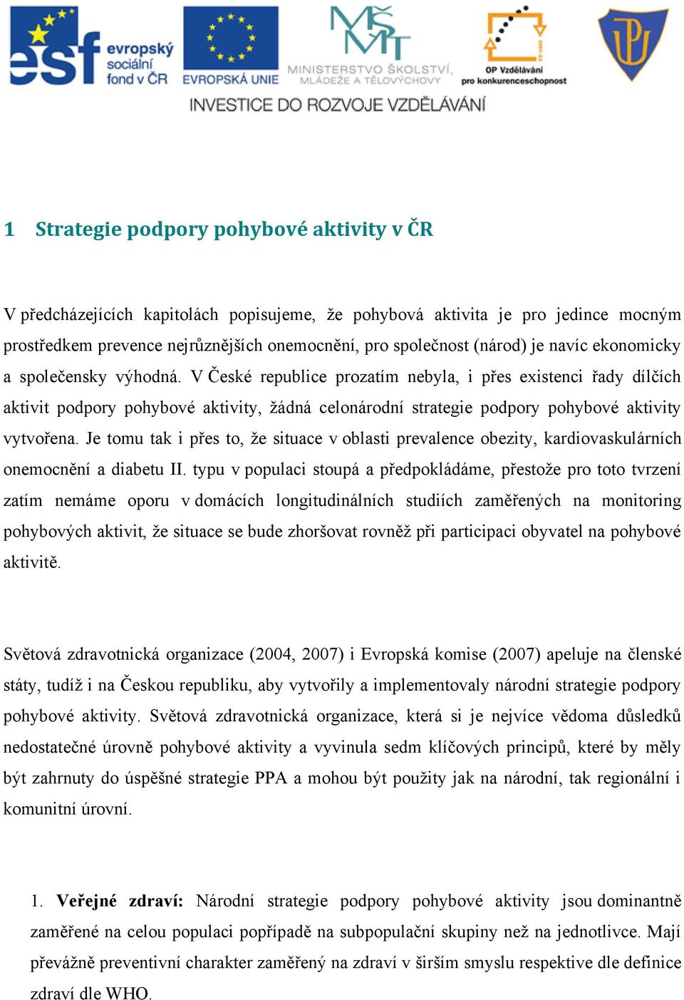 V České republice prozatím nebyla, i přes existenci řady dílčích aktivit podpory pohybové aktivity, žádná celonárodní strategie podpory pohybové aktivity vytvořena.