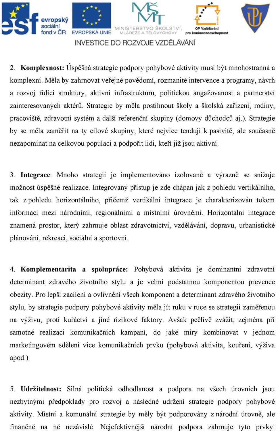 Strategie by měla postihnout školy a školská zařízení, rodiny, pracoviště, zdravotní systém a další referenční skupiny (domovy důchodců aj.).