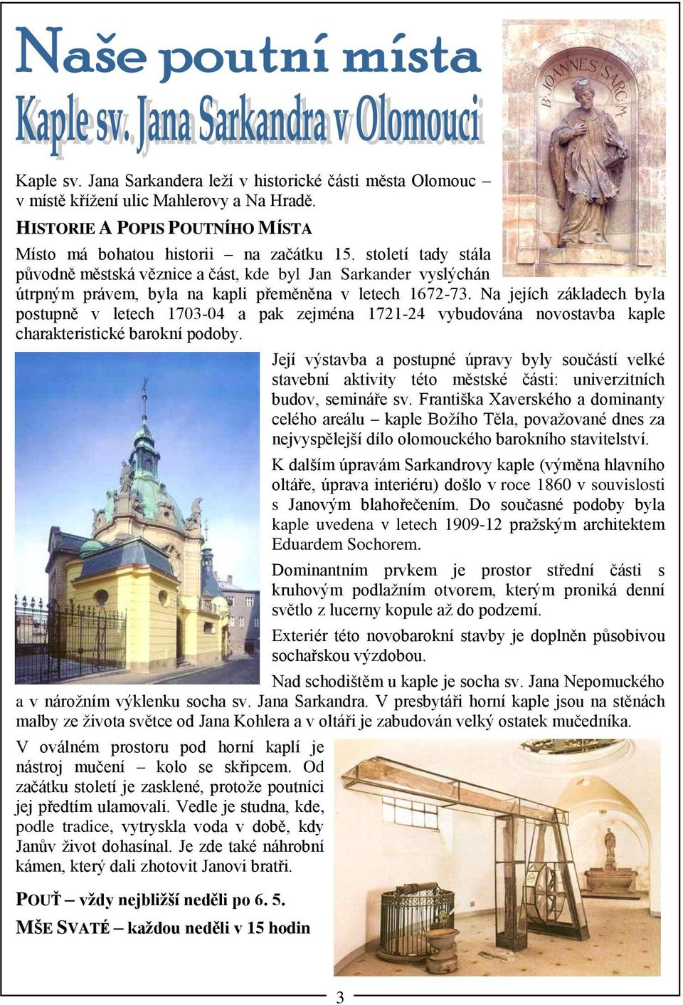 Na jejích základech byla postupně v letech 1703-04 a pak zejména 1721-24 vybudována novostavba kaple charakteristické barokní podoby.