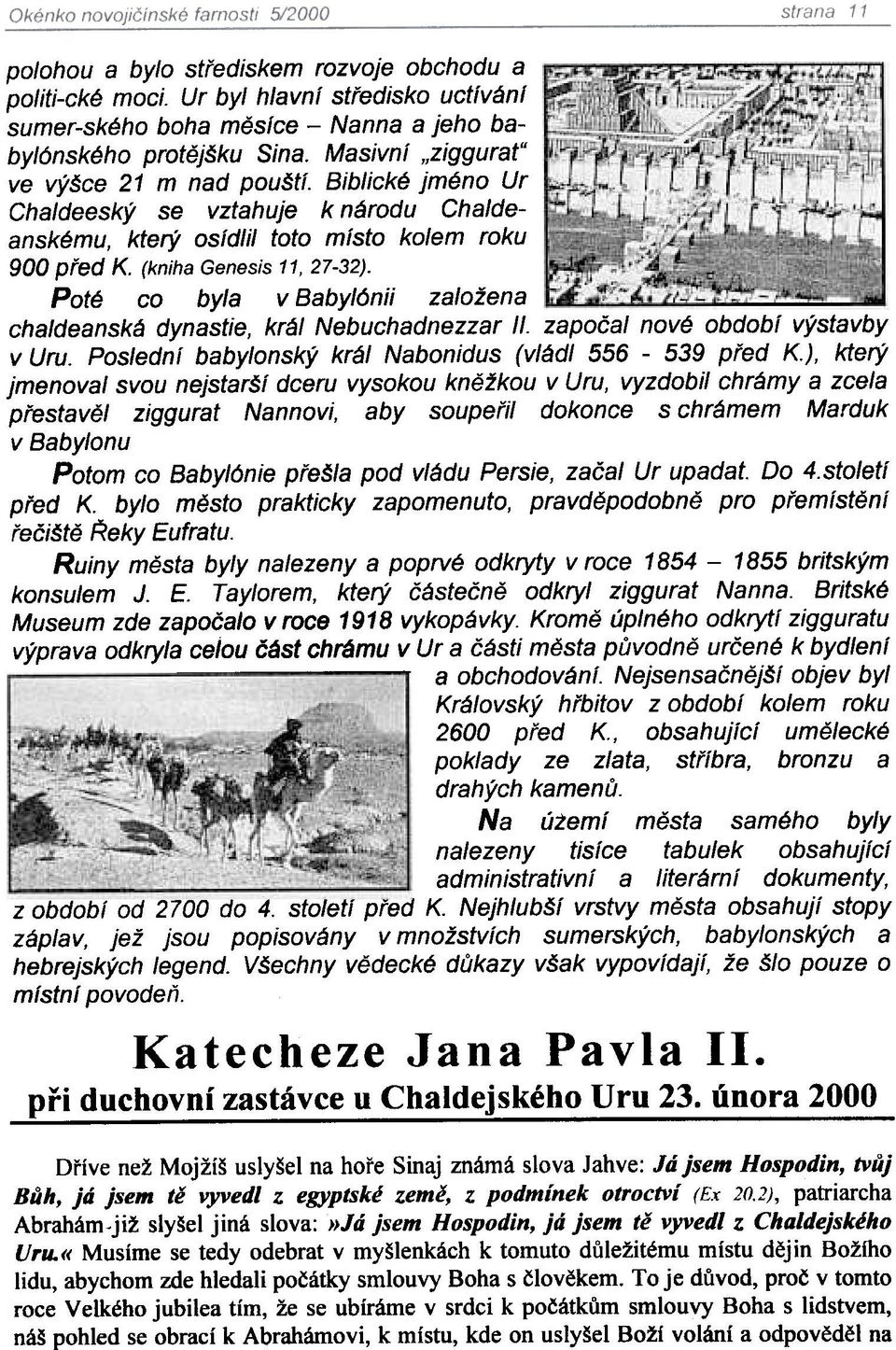 Poté co byla v Babyl6nii založena chaldeanská dynastie, král Nebuchadnezzar II. zapoèal nové období výstavby v Uru. Poslední babylonský král Nabonidus (vládl 556-539 pøed K.