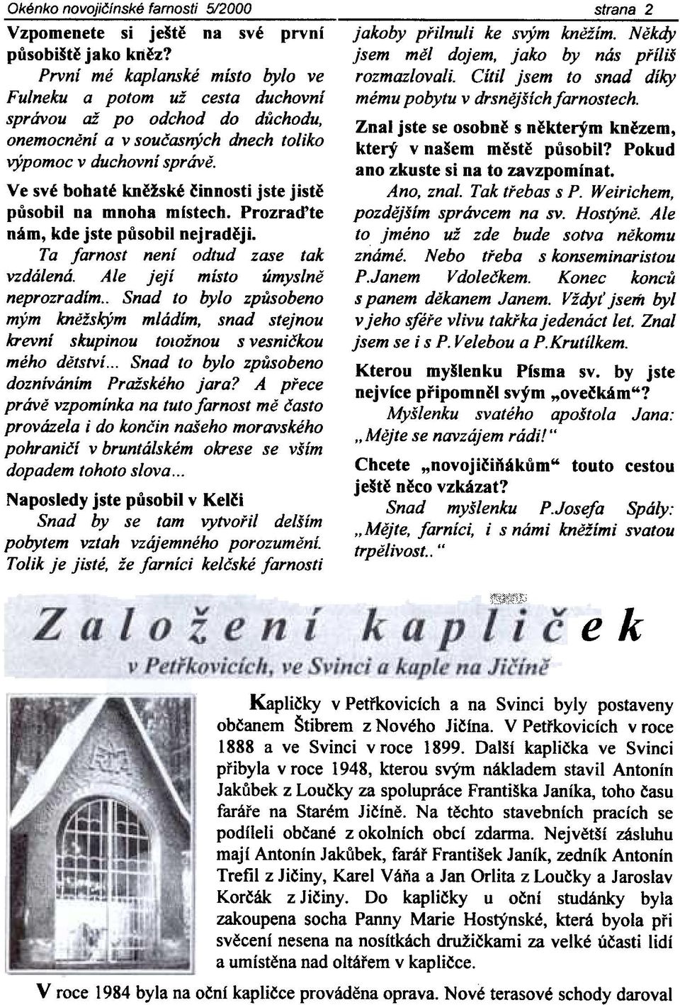 Ve své bohaté knìžské èinnosti jste jistì pùsobil na mnoha místech. Prozraïte nám, kde jste pùsobil nejradìji. Ta farnost není odtud zase tak vzdálená. Ale její místo úmyslnì neprozradím.