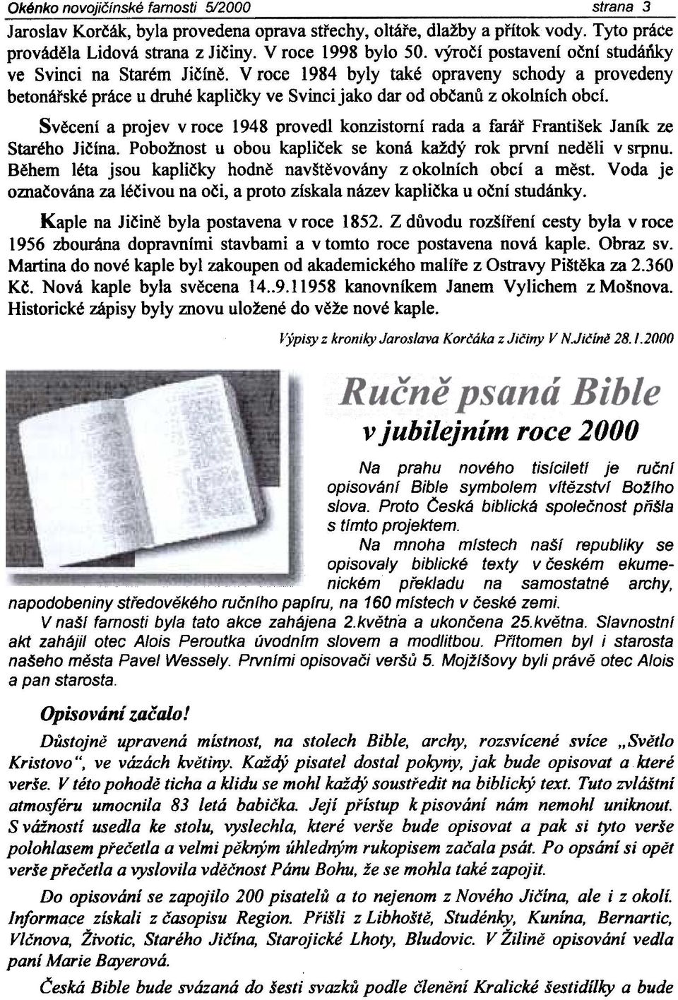 Svìcení a projev v roce 1948 provedl konzistomí rada a faráø František Janik ze Starého Jièína. Pobožnost u obou kaplièek se koná každý rok první nedìli v srpnu.