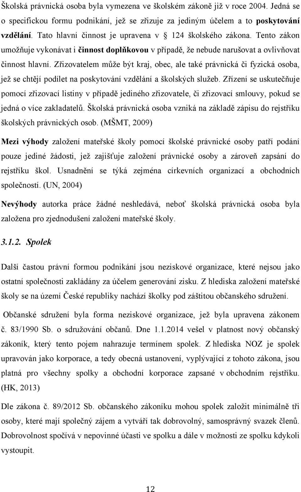 Zřizovatelem může být kraj, obec, ale také právnická či fyzická osoba, jež se chtějí podílet na poskytování vzdělání a školských služeb.