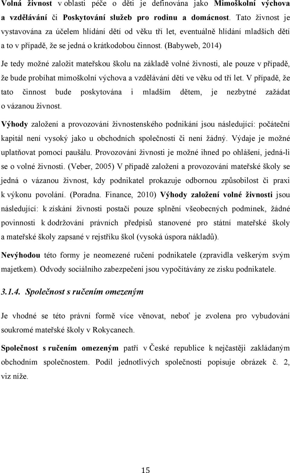 (Babyweb, 2014) Je tedy možné založit mateřskou školu na základě volné živnosti, ale pouze v případě, že bude probíhat mimoškolní výchova a vzdělávání dětí ve věku od tří let.