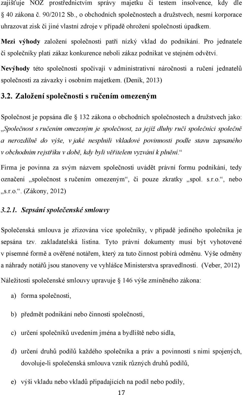 Mezi výhody založení společnosti patří nízký vklad do podnikání. Pro jednatele či společníky platí zákaz konkurence neboli zákaz podnikat ve stejném odvětví.