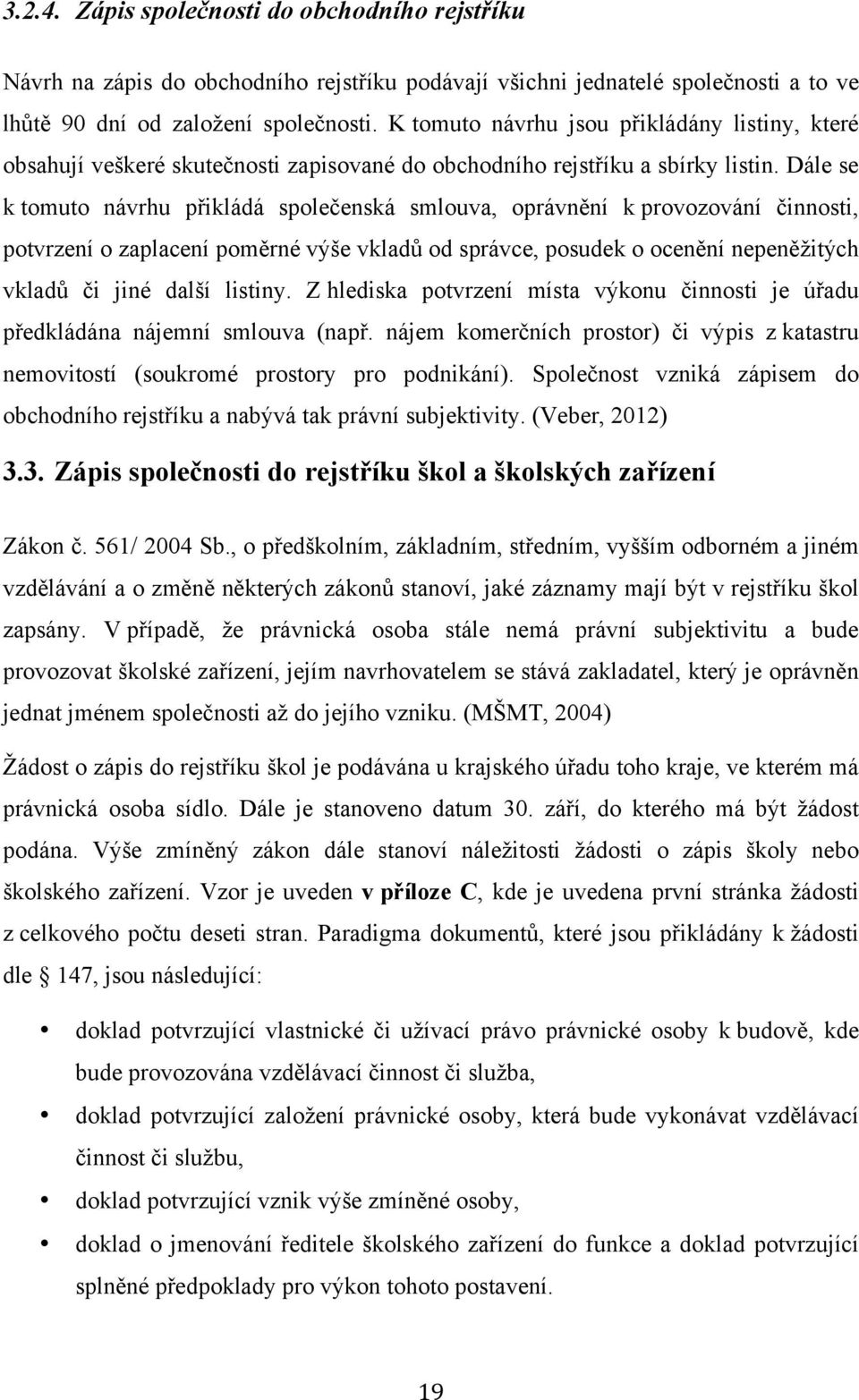 Dále se k tomuto návrhu přikládá společenská smlouva, oprávnění k provozování činnosti, potvrzení o zaplacení poměrné výše vkladů od správce, posudek o ocenění nepeněžitých vkladů či jiné další