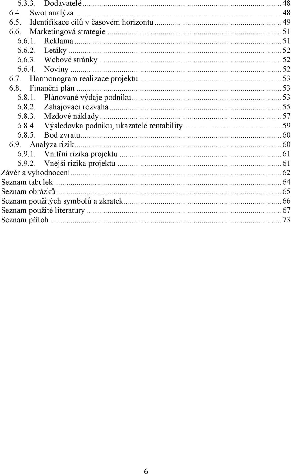 .. 57 6.8.4. Výsledovka podniku, ukazatelé rentability... 59 6.8.5. Bod zvratu... 60 6.9. Analýza rizik... 60 6.9.1. Vnitřní rizika projektu... 61 6.9.2. Vnější rizika projektu.