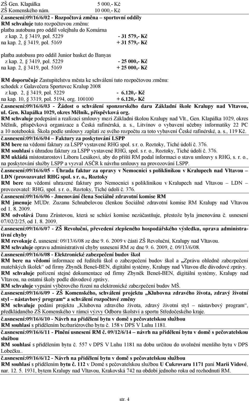 5229-31 579,- Kč na kap. 2, 3419, pol. 5169 + 31 579,- Kč platba autobusu pro oddíl Junior basket do Banyas z kap. 2, 3419, pol. 5229 na kap. 2, 3419, pol. 5169-25 000,- Kč + 25 000,- Kč RM doporučuje Zastupitelstvu města ke schválení tuto rozpočtovou změnu: schodek z Galavečera Sportovec Kralup 2008 z kap.