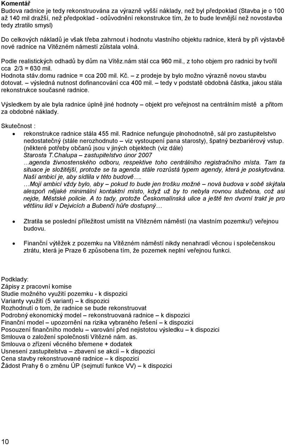 Podle realistických odhadů by dům na Vítěz.nám stál cca 960 mil., z toho objem pro radnici by tvořil cca 2/3 = 630 mil. Hodnota stáv.domu radnice = cca 200 mil. Kč.