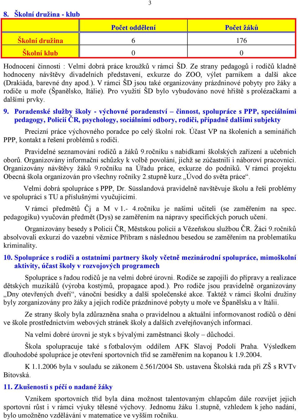 V rámci ŠD jsou také organizovány prázdninové pobyty pro žáky a rodiče u moře (Španělsko, Itálie). Pro využití ŠD bylo vybudováno nové hřiště s prolézačkami a dalšími prvky. 9.