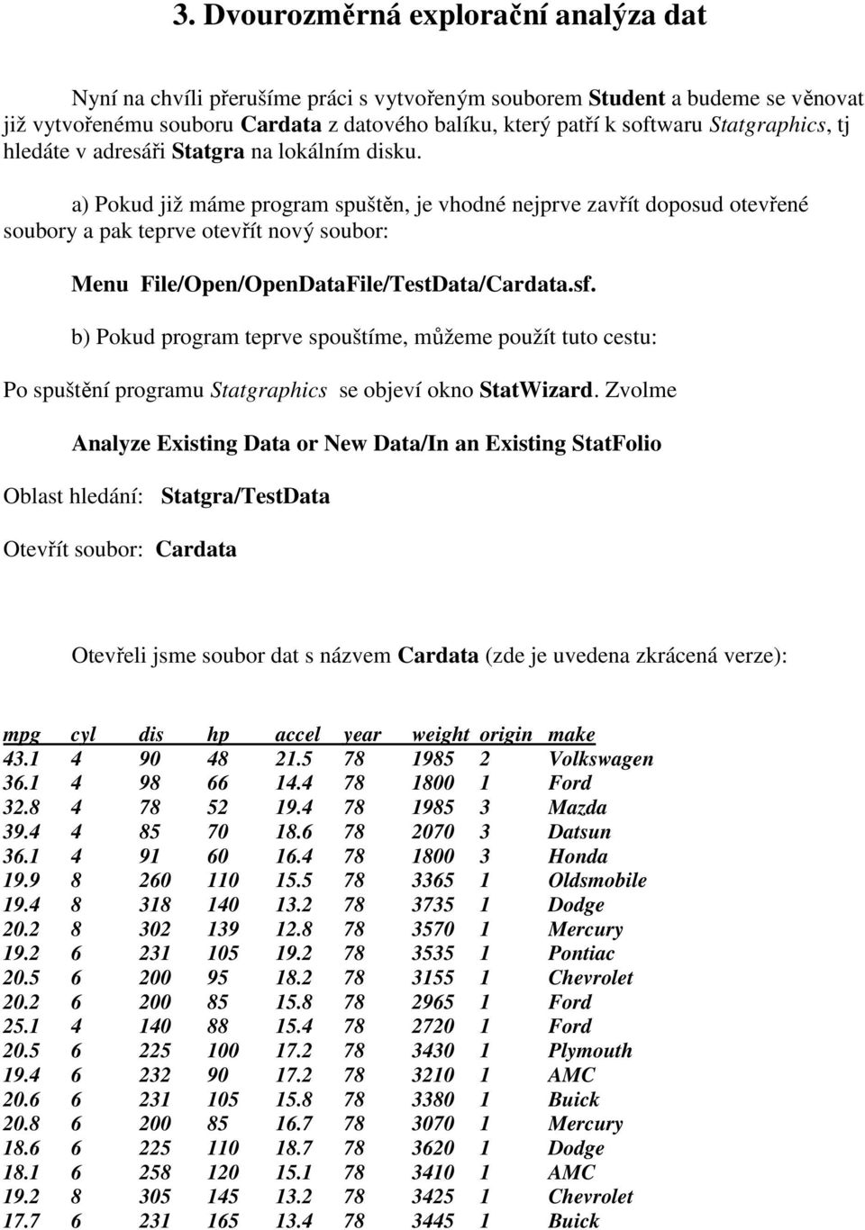 a) Pokud již máme program spuštěn, je vhodné nejprve zavřít doposud otevřené soubory a pak teprve otevřít nový soubor: Menu File/Open/OpenDataFile/TestData/Cardata.sf.