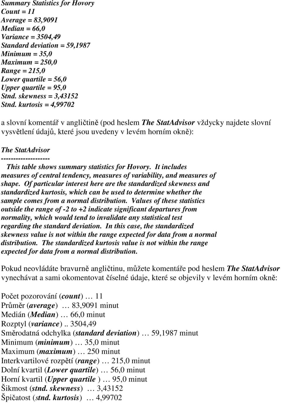 kurtosis = 4,99702 a slovní komentář v angličtině (pod heslem The StatAdvisor vždycky najdete slovní vysvětlení údajů, které jsou uvedeny v levém horním okně): The StatAdvisor --------------------