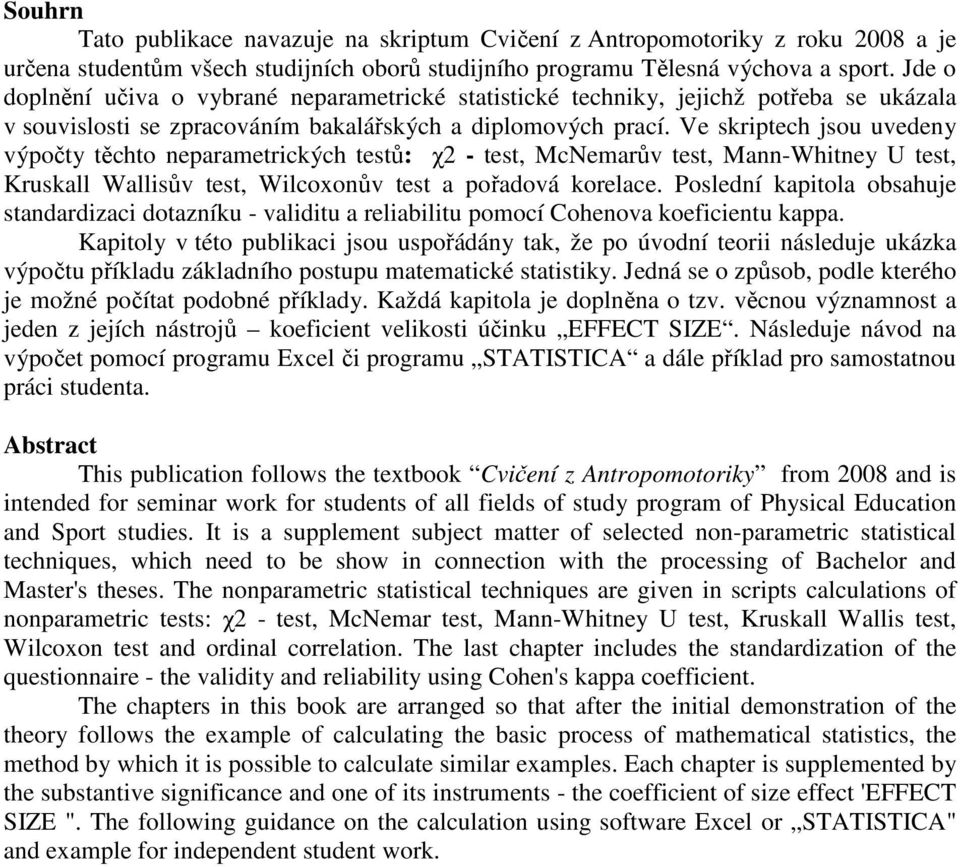 Ve skrptech jsou uvedey výpočty těchto eparametrckých testů: χ - test, McNemarův test, Ma-Whtey U test, Kruskall Wallsův test, Wlcoxoův test a pořadová korelace.