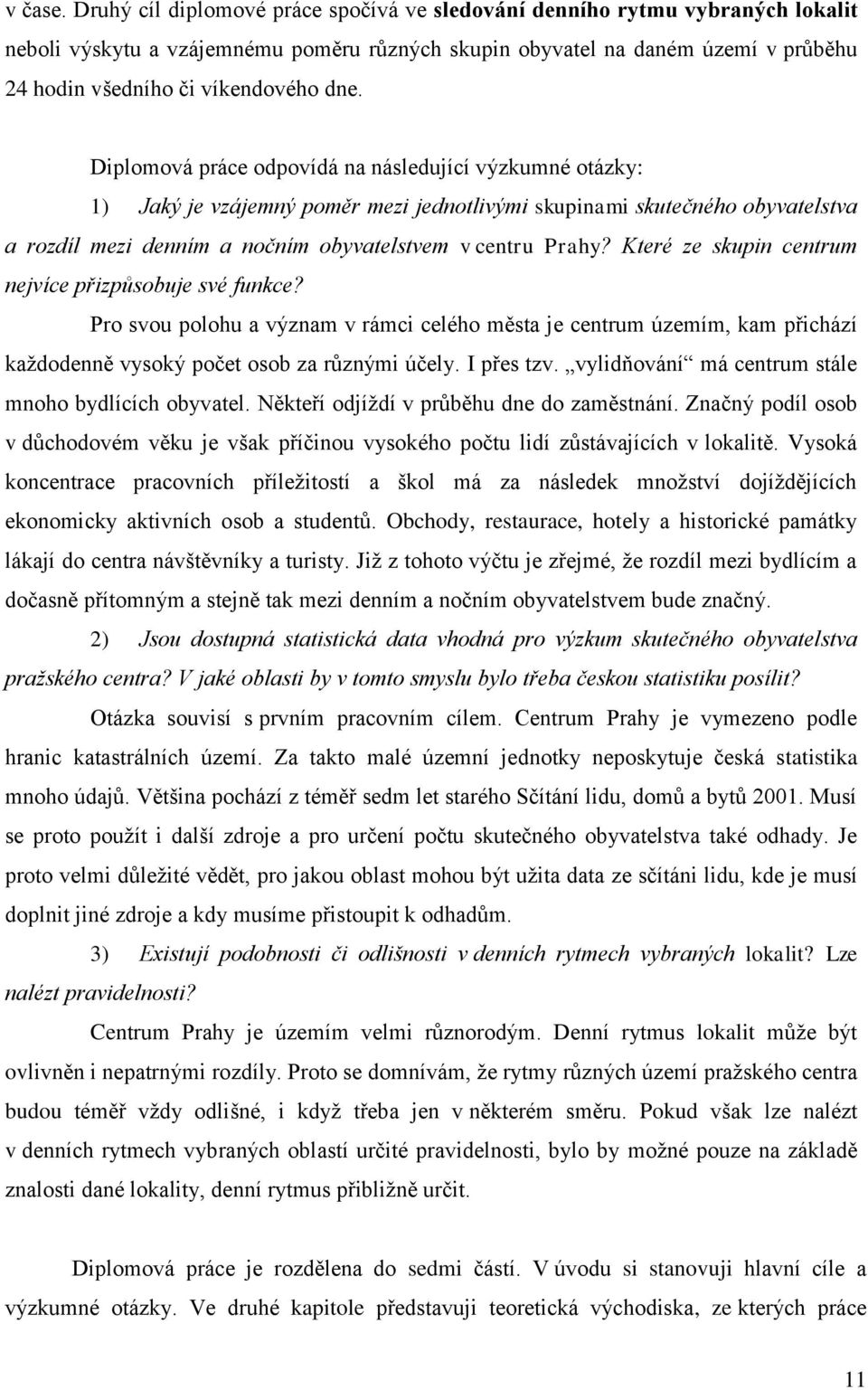 Diplomová práce odpovídá na následující výzkumné otázky: 1) Jaký je vzájemný poměr mezi jednotlivými skupinami skutečného obyvatelstva a rozdíl mezi denním a nočním obyvatelstvem v centru Prahy?