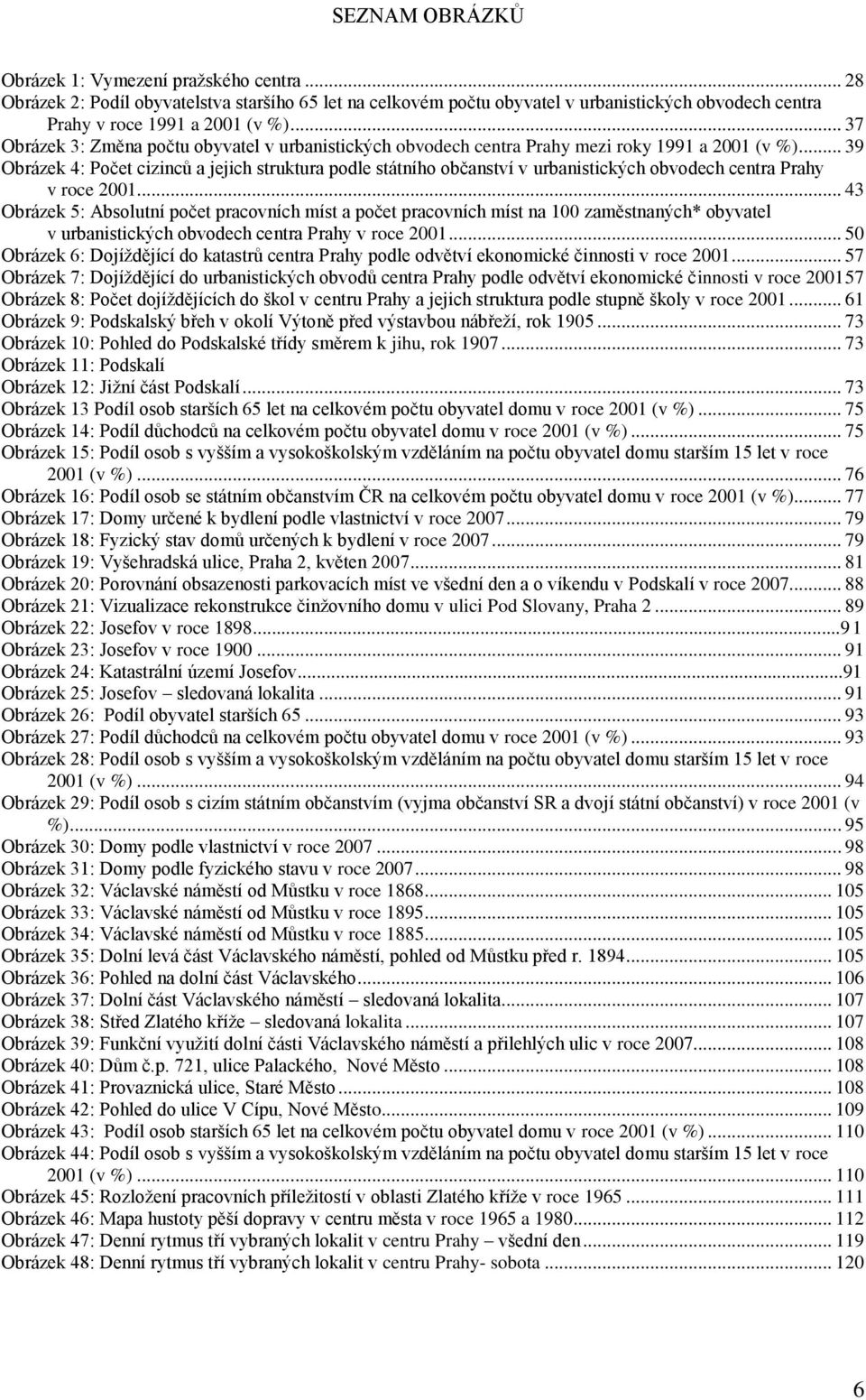 .. 39 Obrázek 4: Počet cizinců a jejich struktura podle státního občanství v urbanistických obvodech centra Prahy v roce 2001.