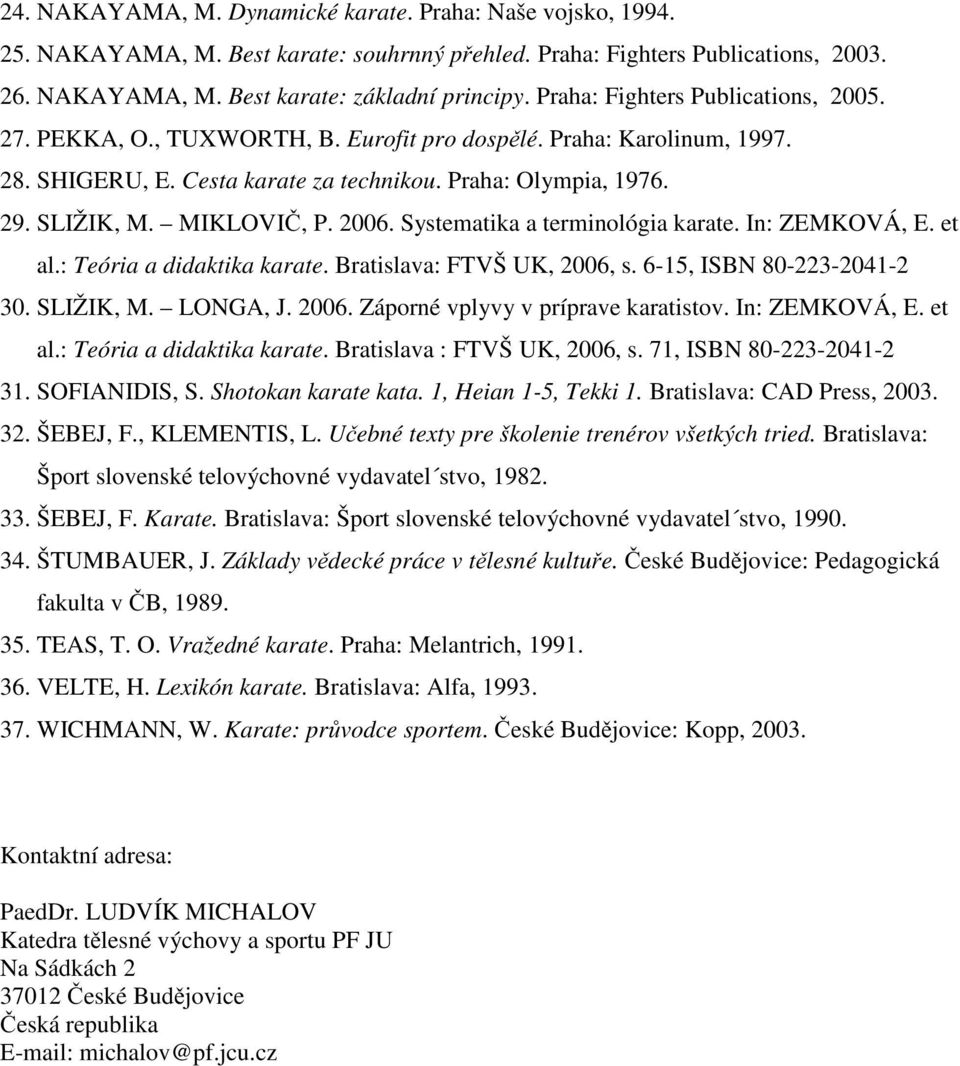 2006. Systematika a terminológia karate. In: ZEMKOVÁ, E. et al.: Teória a didaktika karate. Bratislava: FTVŠ UK, 2006, s. 6-15, ISBN 80-223-2041-2 30. SLIŽIK, M. LONGA, J. 2006. Záporné vplyvy v príprave karatistov.