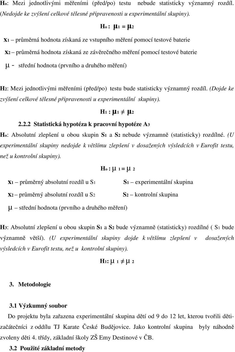 H2: Mezi jednotlivými m eními (p ed/po) testu bude statisticky významný rozdíl. (Dojde ke zvýšení celkové t lesné p ipravenosti u experimentální skupiny). H1 : µ1 2 2.2.2 Statistická hypotéza k pracovní hypotéze A3 Ho: Absolutní zlepšení u obou skupin S1 a S2 nebude významn (statisticky) rozdílné.