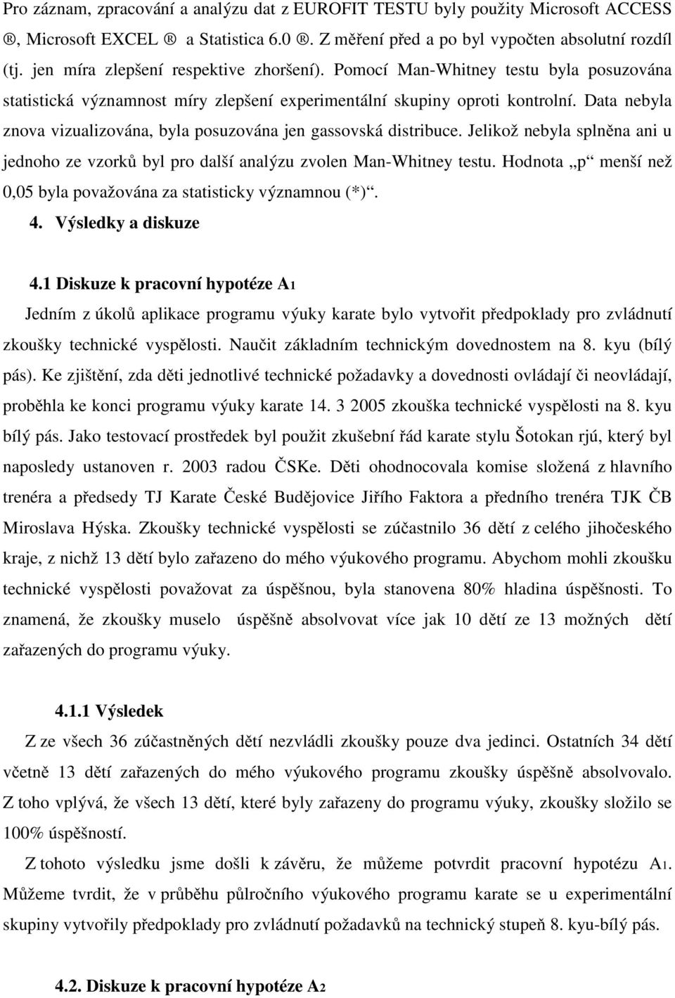 Data nebyla znova vizualizována, byla posuzována jen gassovská distribuce. Jelikož nebyla spln na ani u jednoho ze vzork byl pro další analýzu zvolen Man-Whitney testu.