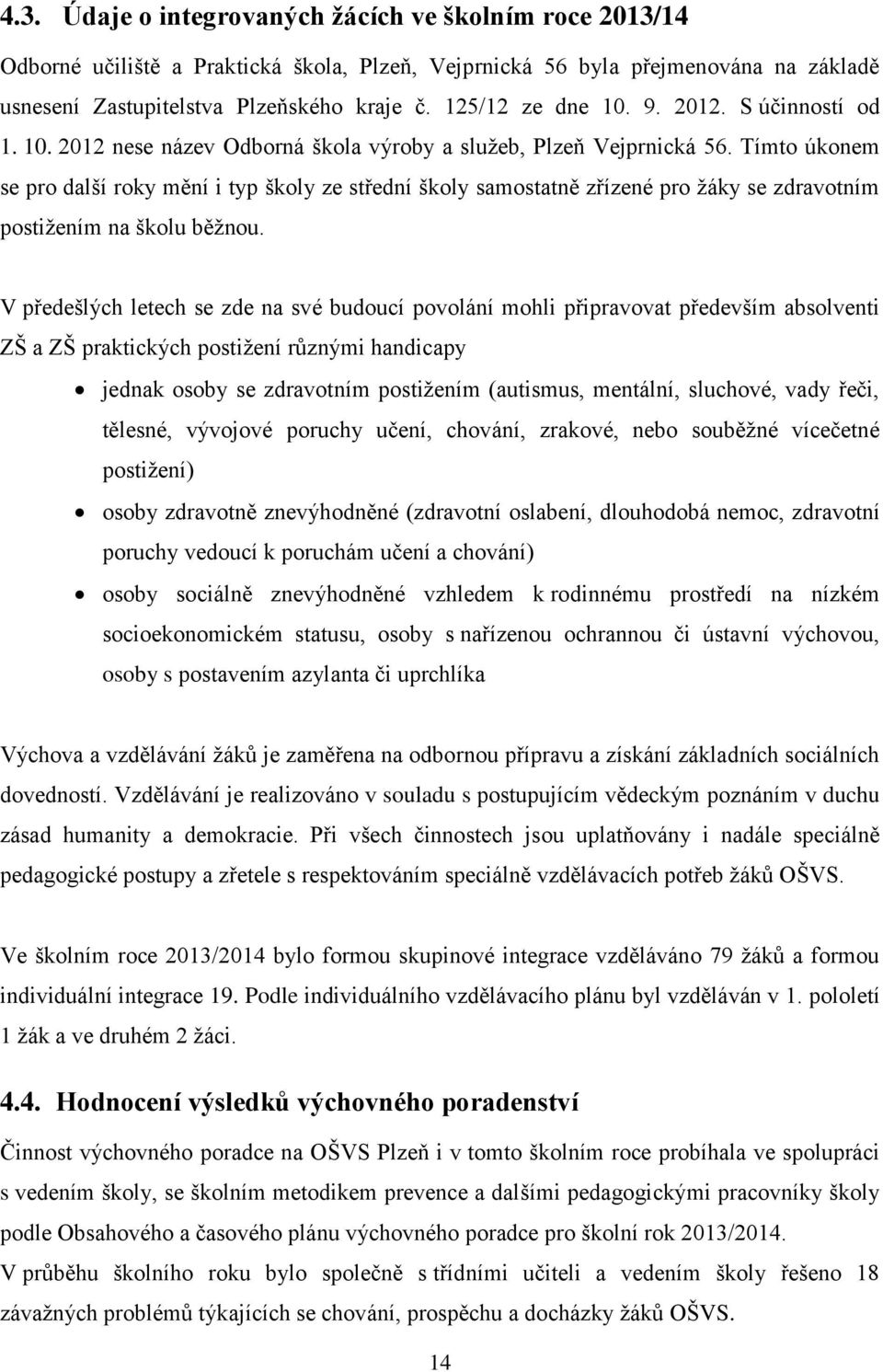 Tímto úkonem se pro další roky mění i typ školy ze střední školy samostatně zřízené pro žáky se zdravotním postižením na školu běžnou.