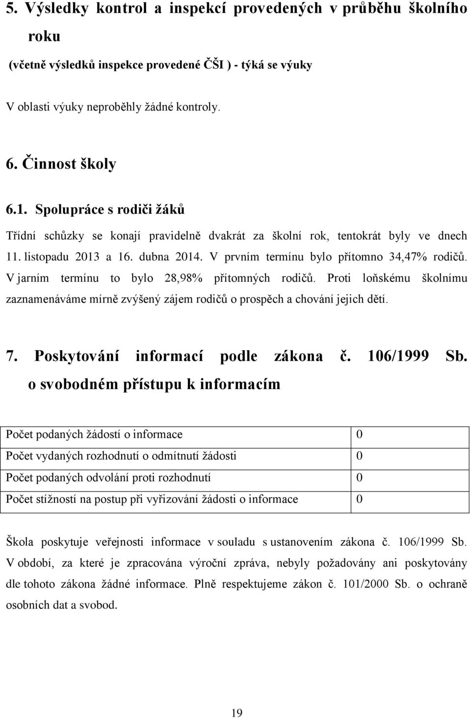 V jarním termínu to bylo 28,98% přítomných rodičů. Proti loňskému školnímu zaznamenáváme mírně zvýšený zájem rodičů o prospěch a chování jejich dětí. 7. Poskytování informací podle zákona č.